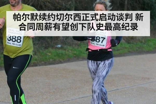 帕尔默续约切尔西正式启动谈判 新合同周薪有望创下队史最高纪录