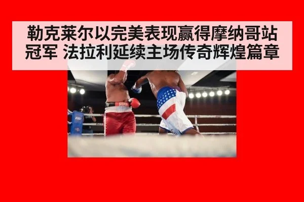 勒克莱尔以完美表现赢得摩纳哥站冠军 法拉利延续主场传奇辉煌篇章